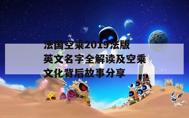 法国空乘2019法版英文名字全解读及空乘文化背后故事分享