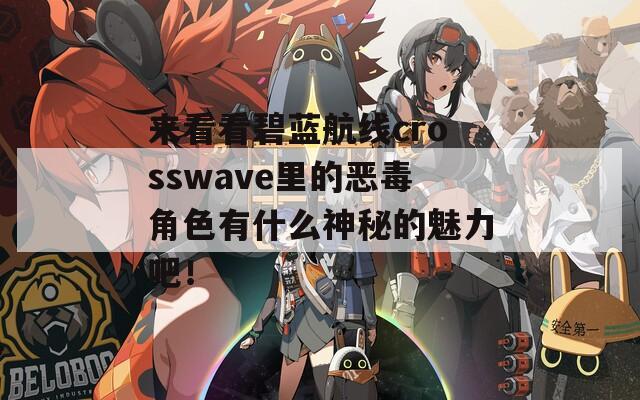 来看看碧蓝航线crosswave里的恶毒角色有什么神秘的魅力吧！