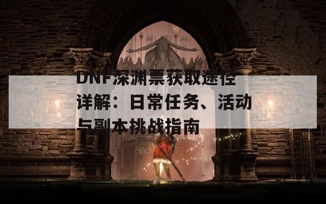 DNF深渊票获取途径详解：日常任务、活动与副本挑战指南