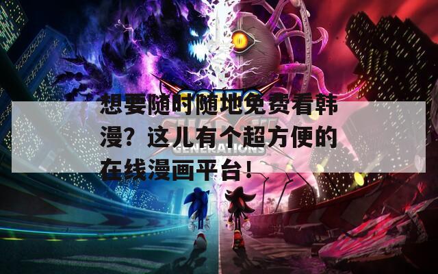 想要随时随地免费看韩漫？这儿有个超方便的在线漫画平台！