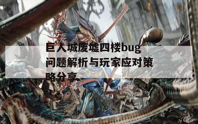 巨人城废墟四楼bug问题解析与玩家应对策略分享