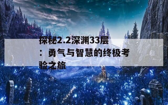 探秘2.2深渊33层：勇气与智慧的终极考验之旅