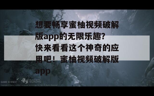 想要畅享蜜柚视频破解版app的无限乐趣？快来看看这个神奇的应用吧！蜜柚视频破解版app