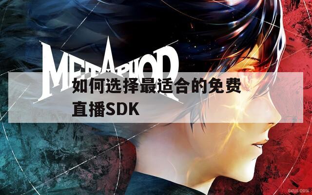 如何选择最适合的免费直播SDK