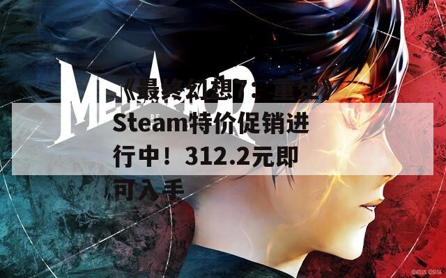 《最终幻想7：重生》Steam特价促销进行中！312.2元即可入手