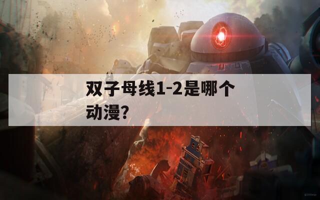 双子母线1-2是哪个动漫？