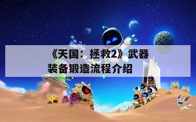 《天国：拯救2》武器装备锻造流程介绍