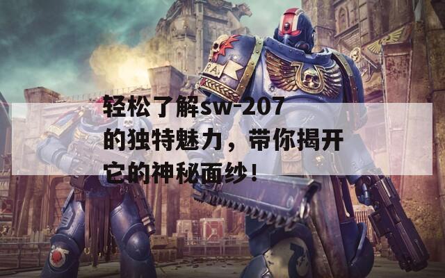 轻松了解sw-207的独特魅力，带你揭开它的神秘面纱！
