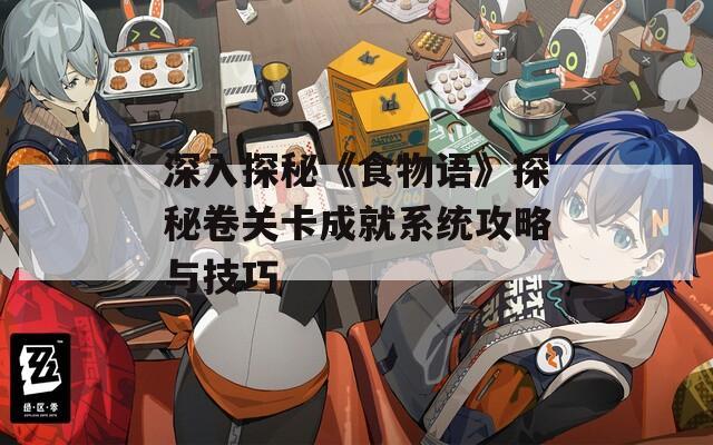 深入探秘《食物语》探秘卷关卡成就系统攻略与技巧