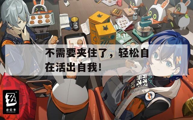 不需要夹住了，轻松自在活出自我！