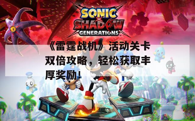 《雷霆战机》活动关卡双倍攻略，轻松获取丰厚奖励！
