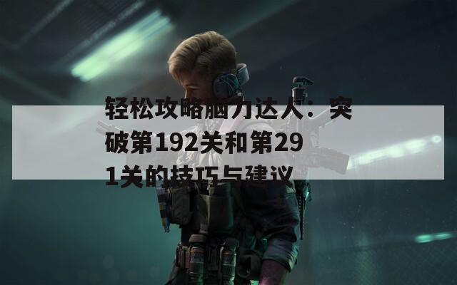 轻松攻略脑力达人：突破第192关和第291关的技巧与建议