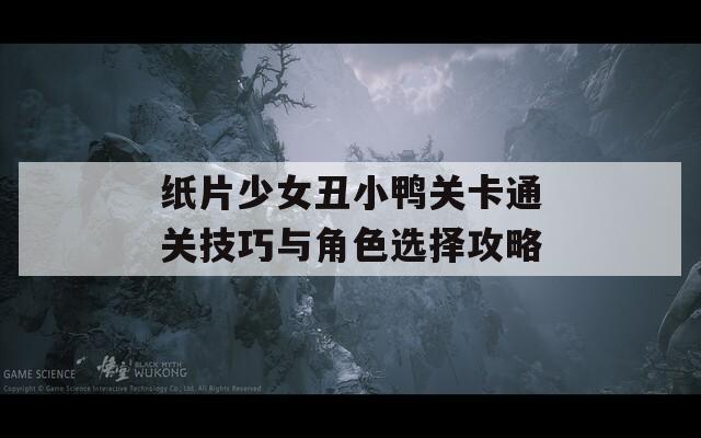 纸片少女丑小鸭关卡通关技巧与角色选择攻略