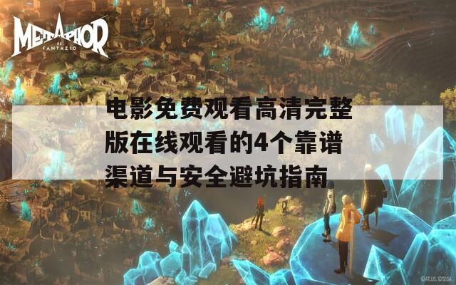 电影免费观看高清完整版在线观看的4个靠谱渠道与安全避坑指南