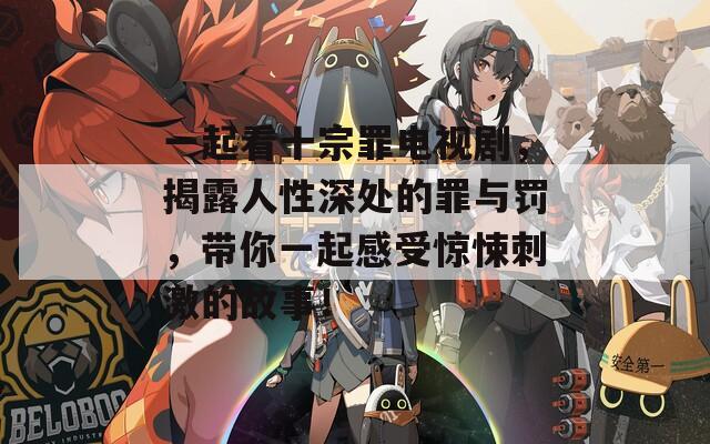 一起看十宗罪电视剧，揭露人性深处的罪与罚，带你一起感受惊悚刺激的故事！
