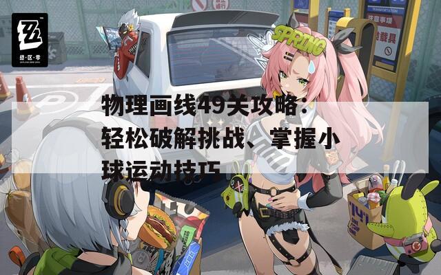 物理画线49关攻略：轻松破解挑战、掌握小球运动技巧