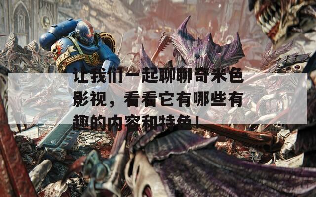 让我们一起聊聊奇米色影视，看看它有哪些有趣的内容和特色！