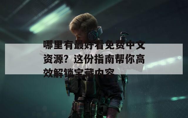 哪里有最好看免费中文资源？这份指南帮你高效解锁宝藏内容