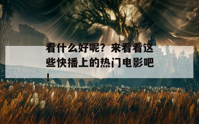 看什么好呢？来看看这些快播上的热门电影吧！