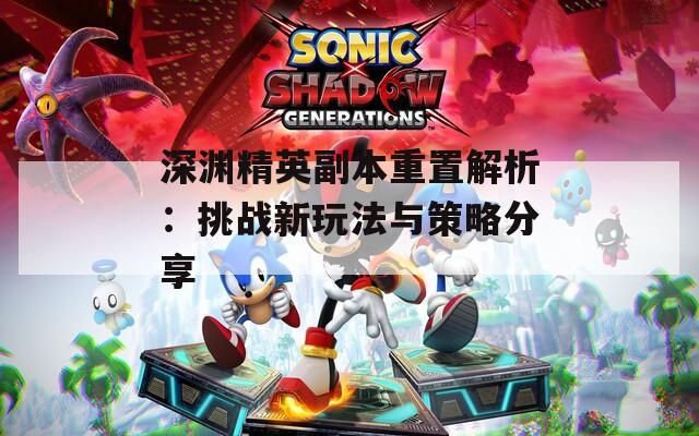 深渊精英副本重置解析：挑战新玩法与策略分享