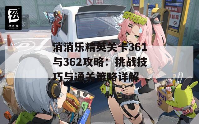 消消乐精英关卡361与362攻略：挑战技巧与通关策略详解