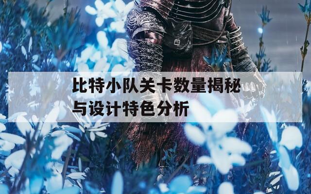 比特小队关卡数量揭秘与设计特色分析