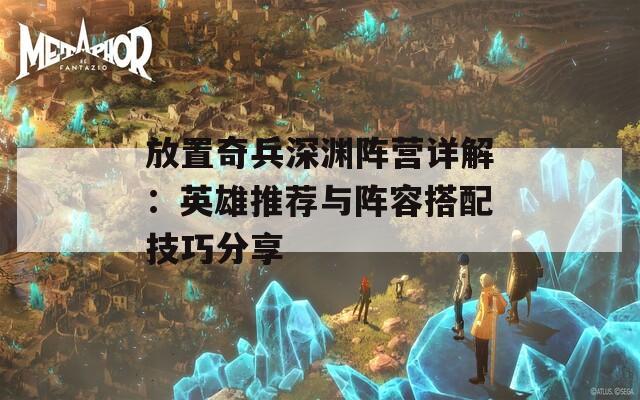 放置奇兵深渊阵营详解：英雄推荐与阵容搭配技巧分享