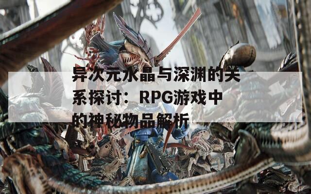 异次元水晶与深渊的关系探讨：RPG游戏中的神秘物品解析