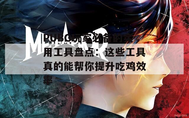 PUBG玩家必备的实用工具盘点：这些工具真的能帮你提升吃鸡效率