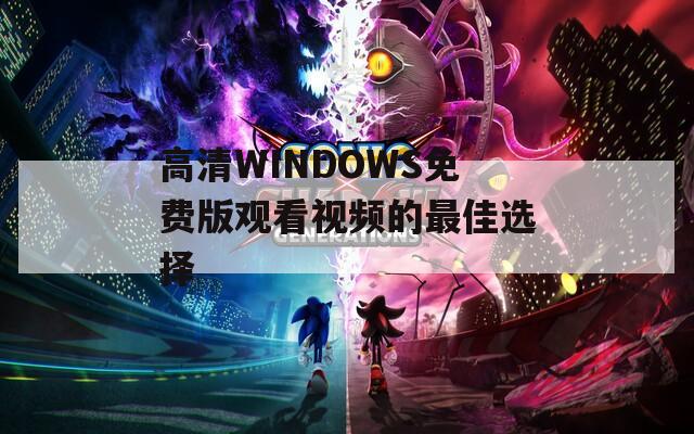 高清WINDOWS免费版观看视频的最佳选择