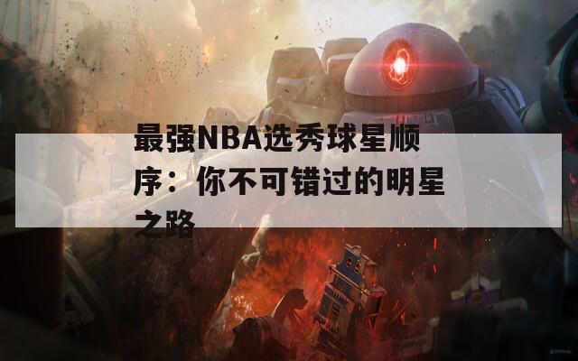 最强NBA选秀球星顺序：你不可错过的明星之路
