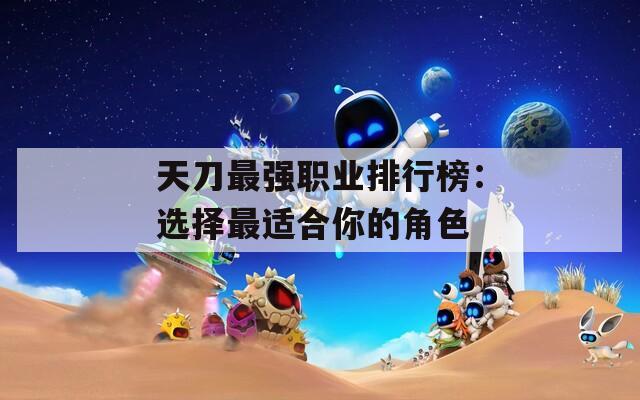 天刀最强职业排行榜：选择最适合你的角色