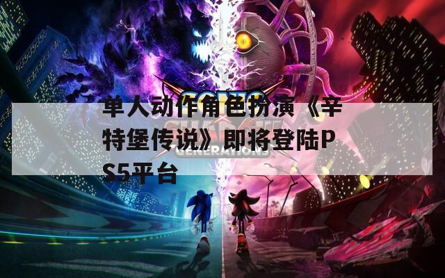 单人动作角色扮演《辛特堡传说》即将登陆PS5平台