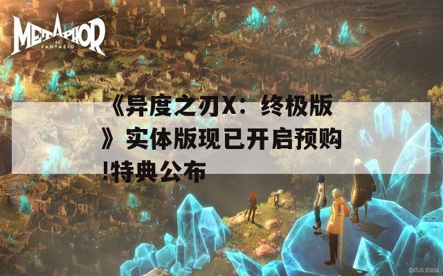 《异度之刃X：终极版》实体版现已开启预购!特典公布