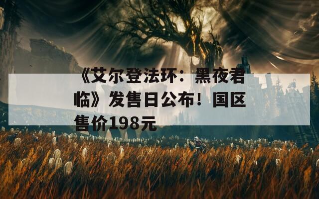《艾尔登法环：黑夜君临》发售日公布！国区售价198元