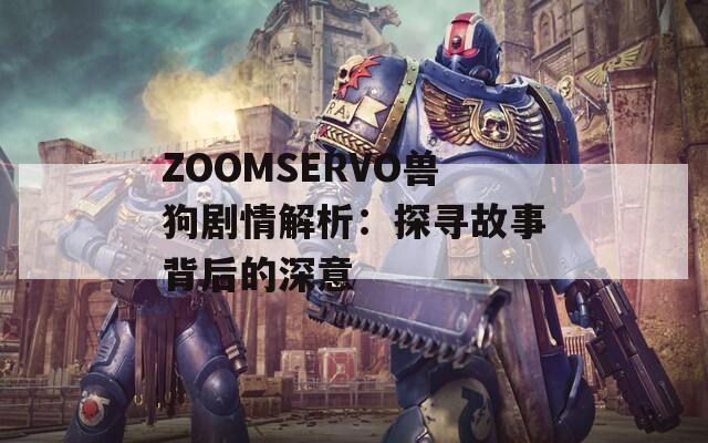 ZOOMSERVO兽狗剧情解析：探寻故事背后的深意