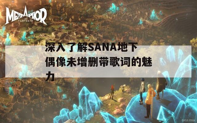 深入了解SANA地下偶像未增删带歌词的魅力