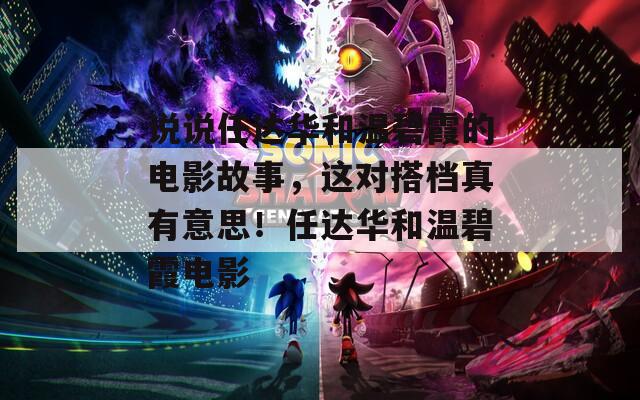 说说任达华和温碧霞的电影故事，这对搭档真有意思！任达华和温碧霞电影