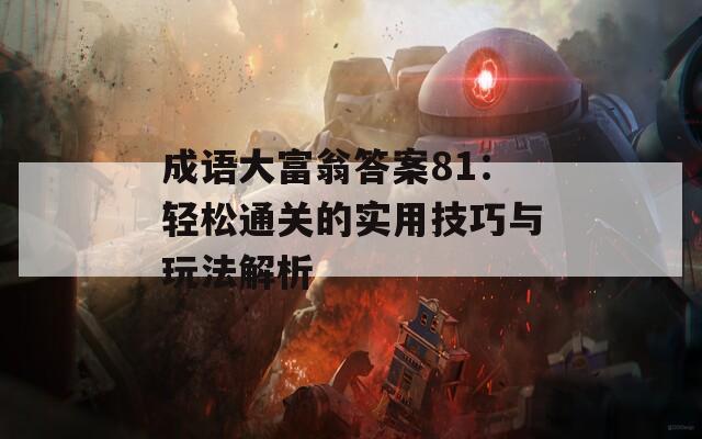 成语大富翁答案81：轻松通关的实用技巧与玩法解析