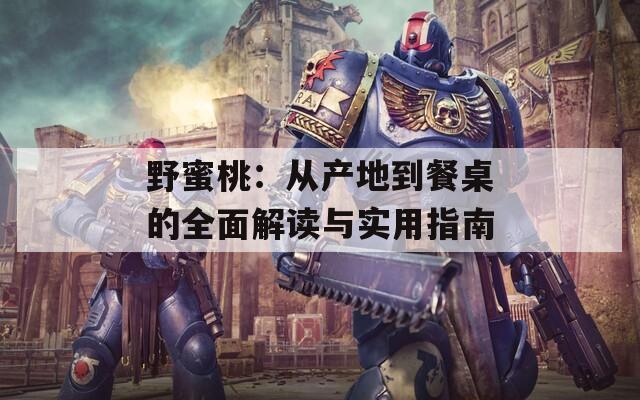 野蜜桃：从产地到餐桌的全面解读与实用指南