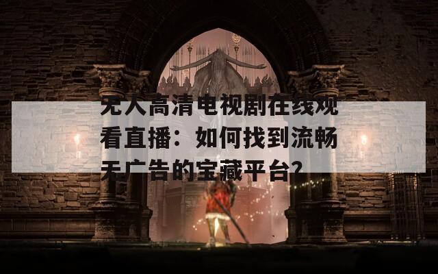 无人高清电视剧在线观看直播：如何找到流畅无广告的宝藏平台？