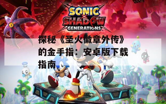 探秘《圣火徽章外传》的金手指：安卓版下载指南