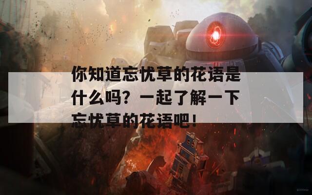 你知道忘忧草的花语是什么吗？一起了解一下忘忧草的花语吧！