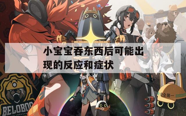 小宝宝吞东西后可能出现的反应和症状