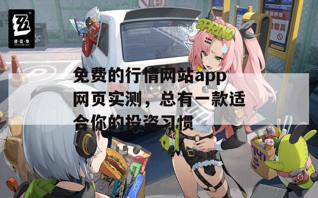 免费的行情网站app网页实测，总有一款适合你的投资习惯