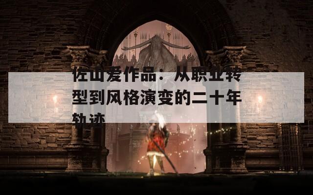 佐山爱作品：从职业转型到风格演变的二十年轨迹