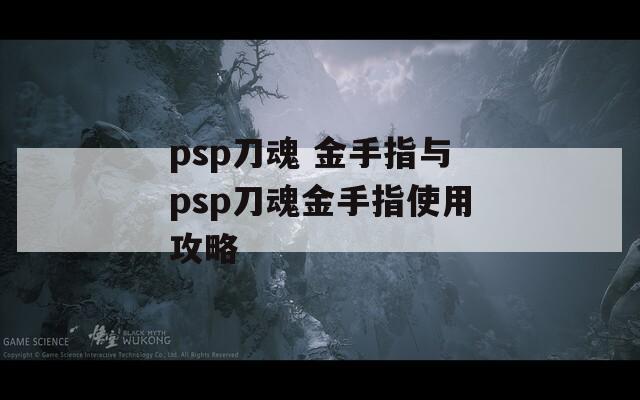 psp刀魂 金手指与psp刀魂金手指使用攻略