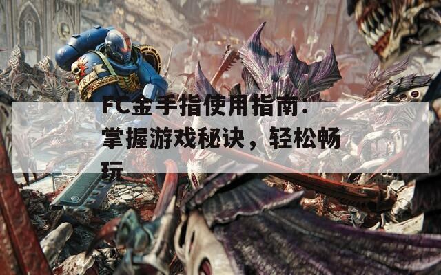FC金手指使用指南：掌握游戏秘诀，轻松畅玩