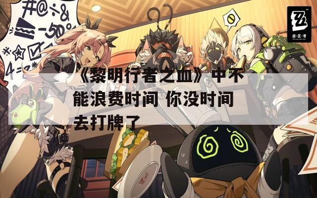 《黎明行者之血》中不能浪费时间 你没时间去打牌了