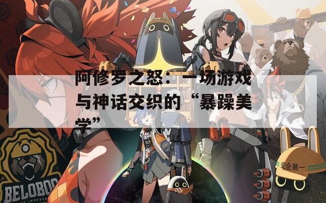 阿修罗之怒：一场游戏与神话交织的“暴躁美学”